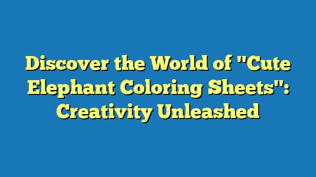 Discover the World of "Cute Elephant Coloring Sheets": Creativity Unleashed