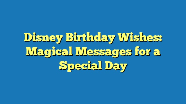 Disney Birthday Wishes: Magical Messages for a Special Day