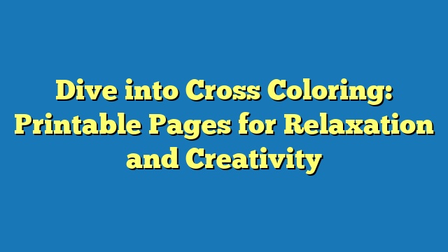 Dive into Cross Coloring: Printable Pages for Relaxation and Creativity