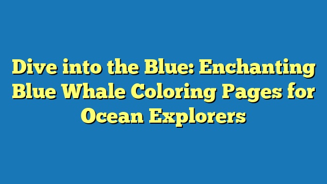 Dive into the Blue: Enchanting Blue Whale Coloring Pages for Ocean Explorers