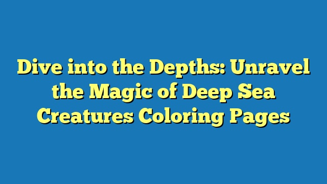 Dive into the Depths: Unravel the Magic of Deep Sea Creatures Coloring Pages