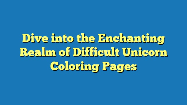 Dive into the Enchanting Realm of Difficult Unicorn Coloring Pages