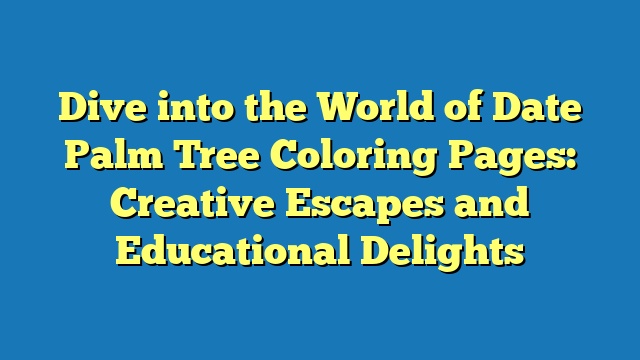 Dive into the World of Date Palm Tree Coloring Pages: Creative Escapes and Educational Delights