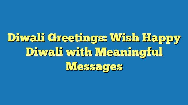 Diwali Greetings: Wish Happy Diwali with Meaningful Messages