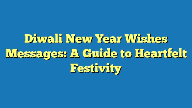 Diwali New Year Wishes Messages: A Guide to Heartfelt Festivity