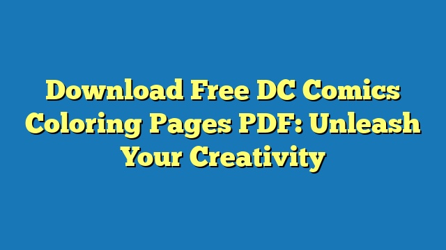 Download Free DC Comics Coloring Pages PDF: Unleash Your Creativity