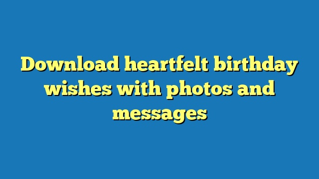 Download heartfelt birthday wishes with photos and messages