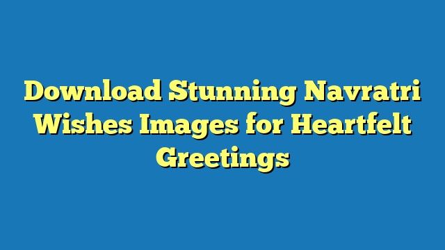 Download Stunning Navratri Wishes Images for Heartfelt Greetings