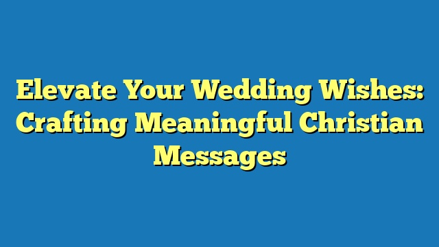 Elevate Your Wedding Wishes: Crafting Meaningful Christian Messages
