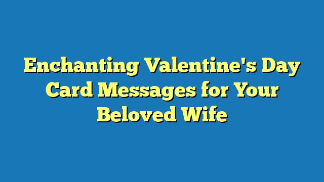 Enchanting Valentine's Day Card Messages for Your Beloved Wife