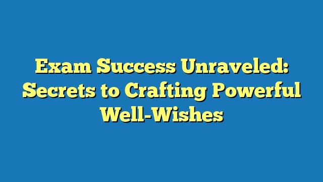 Exam Success Unraveled: Secrets to Crafting Powerful Well-Wishes