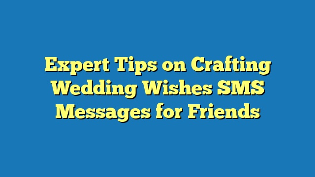 Expert Tips on Crafting Wedding Wishes SMS Messages for Friends