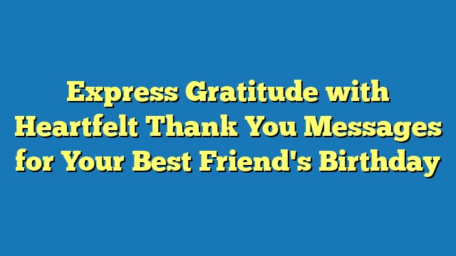 Express Gratitude with Heartfelt Thank You Messages for Your Best Friend's Birthday