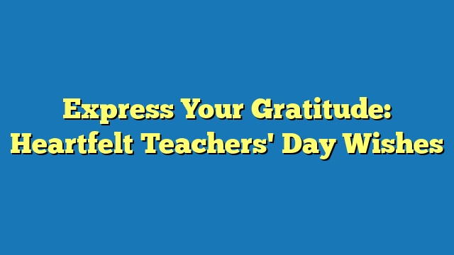 Express Your Gratitude: Heartfelt Teachers' Day Wishes