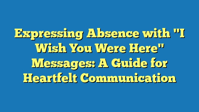 Expressing Absence with "I Wish You Were Here" Messages: A Guide for Heartfelt Communication