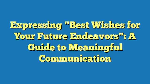 Expressing "Best Wishes for Your Future Endeavors": A Guide to Meaningful Communication