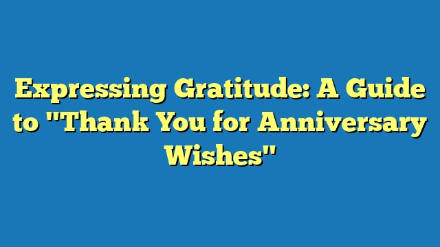 Expressing Gratitude: A Guide to "Thank You for Anniversary Wishes"