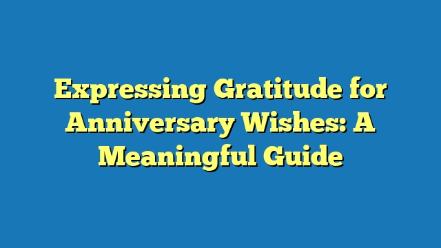 Expressing Gratitude for Anniversary Wishes: A Meaningful Guide