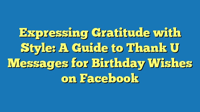 Expressing Gratitude with Style: A Guide to Thank U Messages for Birthday Wishes on Facebook