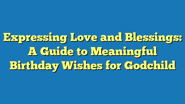 Expressing Love and Blessings: A Guide to Meaningful Birthday Wishes for Godchild