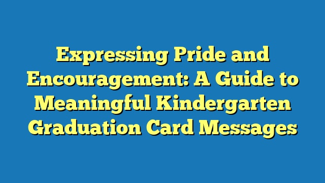 Expressing Pride and Encouragement: A Guide to Meaningful Kindergarten Graduation Card Messages