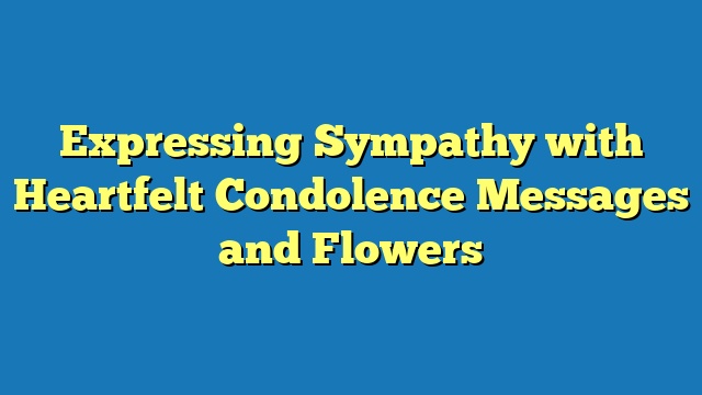 Expressing Sympathy with Heartfelt Condolence Messages and Flowers
