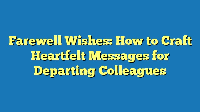 Farewell Wishes: How to Craft Heartfelt Messages for Departing Colleagues