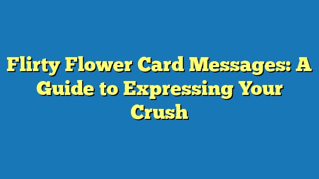 Flirty Flower Card Messages: A Guide to Expressing Your Crush