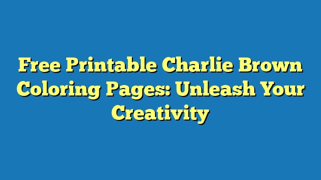 Free Printable Charlie Brown Coloring Pages: Unleash Your Creativity