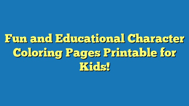 Fun and Educational Character Coloring Pages Printable for Kids!