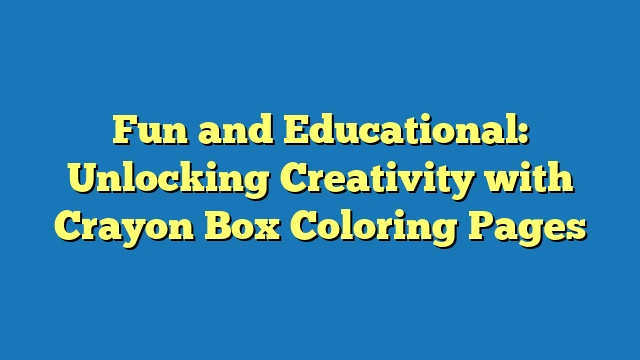 Fun and Educational: Unlocking Creativity with Crayon Box Coloring Pages