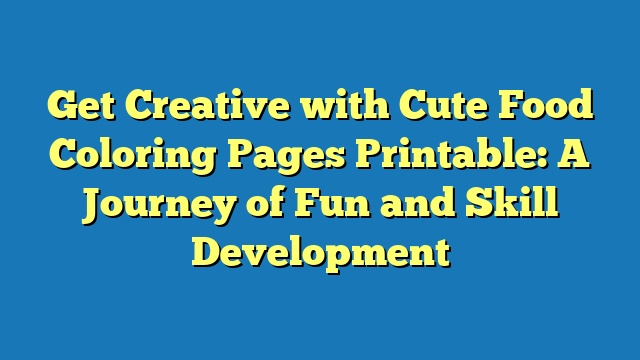 Get Creative with Cute Food Coloring Pages Printable: A Journey of Fun and Skill Development