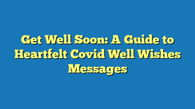 Get Well Soon: A Guide to Heartfelt Covid Well Wishes Messages