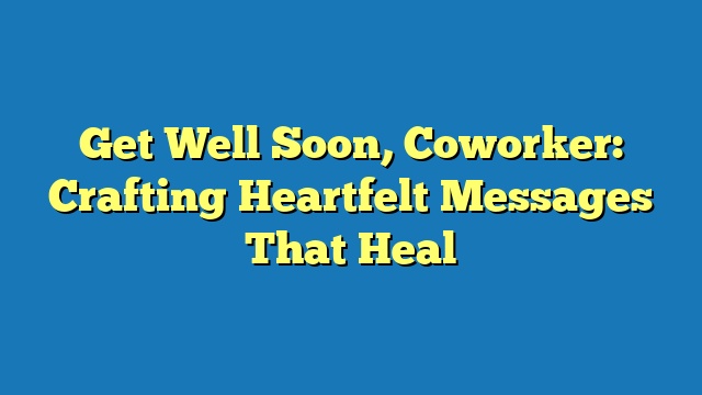 Get Well Soon, Coworker: Crafting Heartfelt Messages That Heal