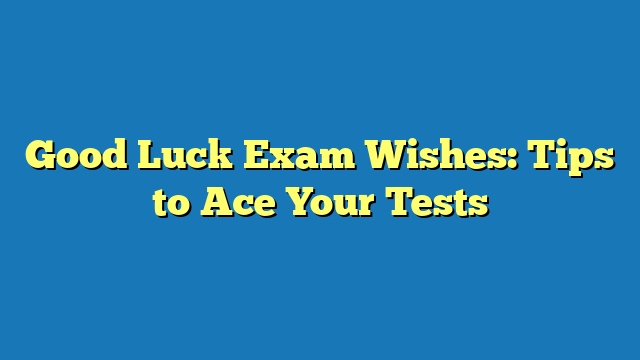 Good Luck Exam Wishes: Tips to Ace Your Tests