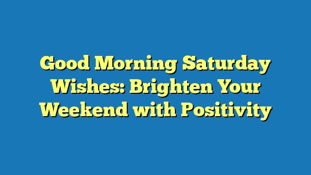 Good Morning Saturday Wishes: Brighten Your Weekend with Positivity