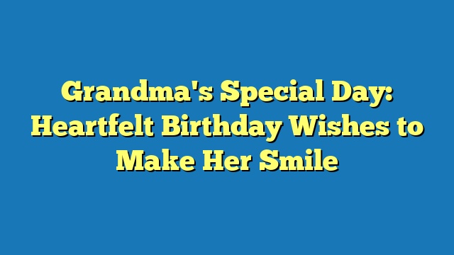 Grandma's Special Day: Heartfelt Birthday Wishes to Make Her Smile