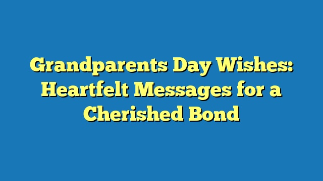 Grandparents Day Wishes: Heartfelt Messages for a Cherished Bond