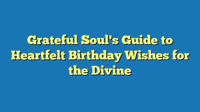Grateful Soul's Guide to Heartfelt Birthday Wishes for the Divine