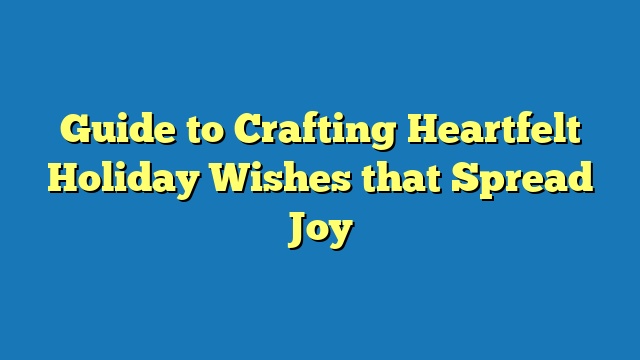 Guide to Crafting Heartfelt Holiday Wishes that Spread Joy