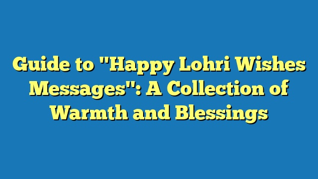 Guide to "Happy Lohri Wishes Messages": A Collection of Warmth and Blessings