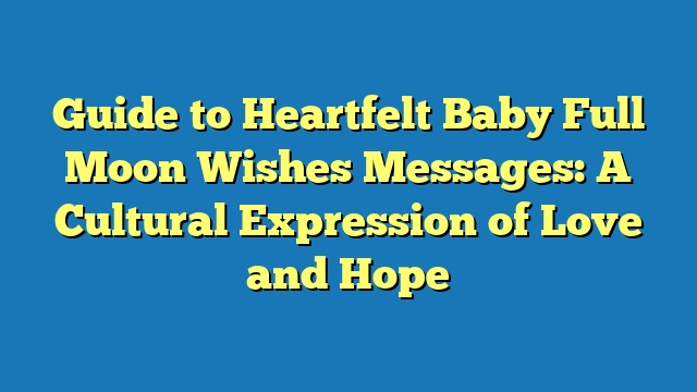 Guide to Heartfelt Baby Full Moon Wishes Messages: A Cultural Expression of Love and Hope