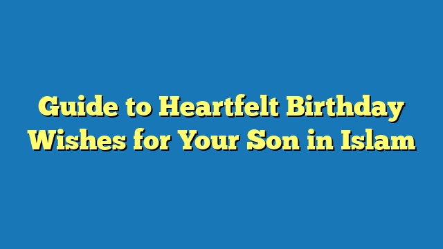 Guide to Heartfelt Birthday Wishes for Your Son in Islam