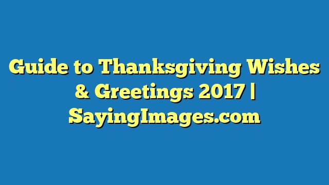 Guide to Thanksgiving Wishes & Greetings 2017 | SayingImages.com