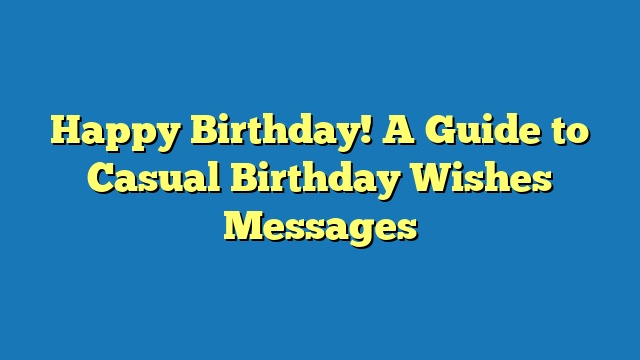 Happy Birthday! A Guide to Casual Birthday Wishes Messages