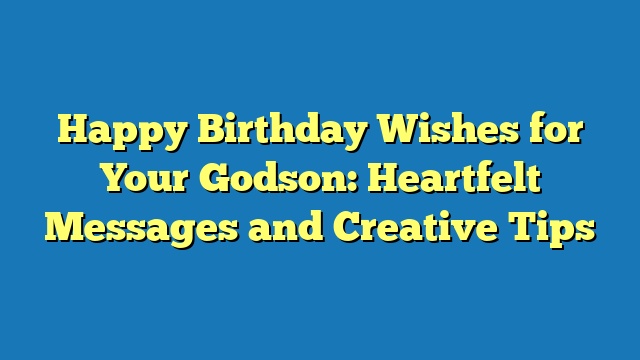 Happy Birthday Wishes for Your Godson: Heartfelt Messages and Creative Tips