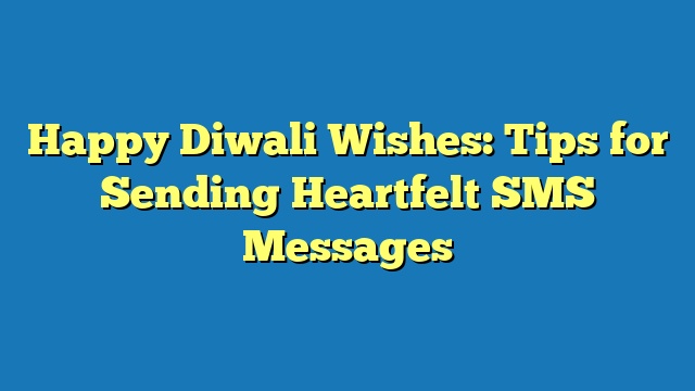 Happy Diwali Wishes: Tips for Sending Heartfelt SMS Messages