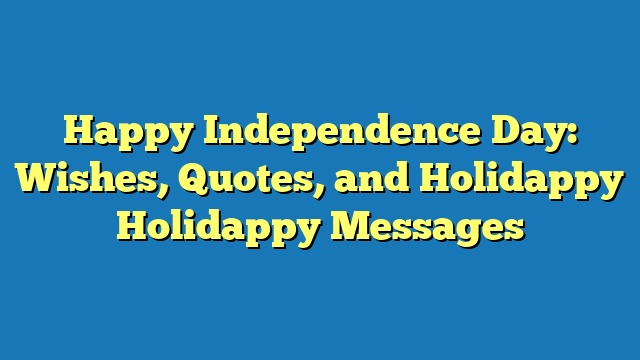 Happy Independence Day: Wishes, Quotes, and Holidappy Holidappy Messages