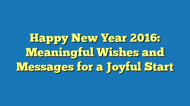 Happy New Year 2016: Meaningful Wishes and Messages for a Joyful Start