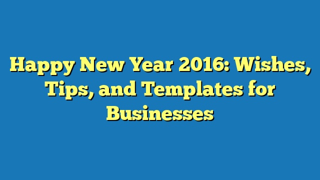 Happy New Year 2016: Wishes, Tips, and Templates for Businesses
